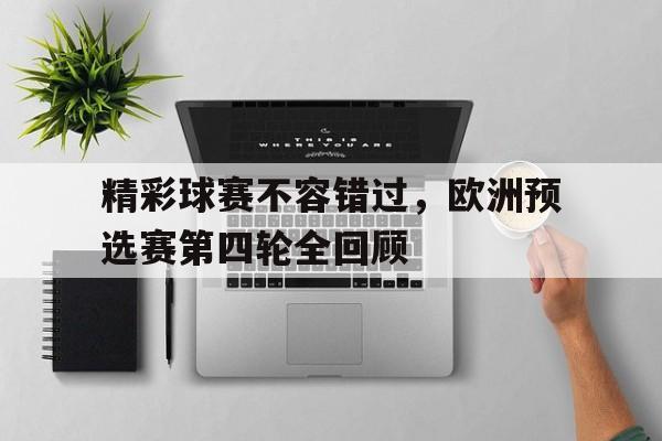 精彩球赛不容错过，欧洲预选赛第四轮全回顾的简单介绍